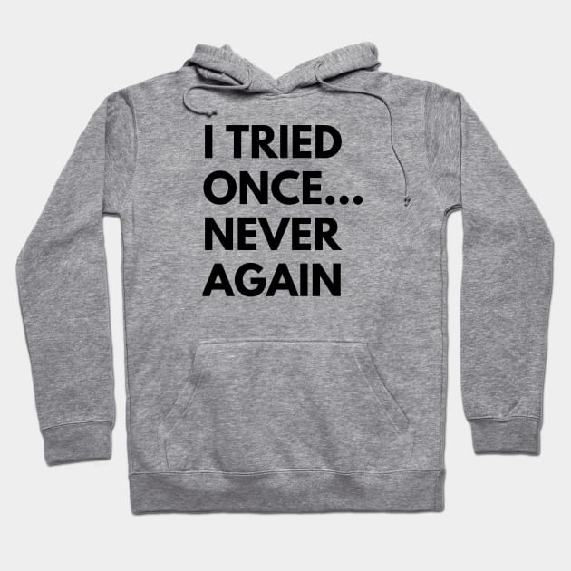 I TRIED ONCE...NEVER AGAIN Hoodie by everywordapparel